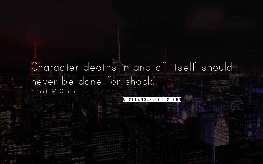 Scott M. Gimple Quotes: Character deaths in and of itself should never be done for shock.
