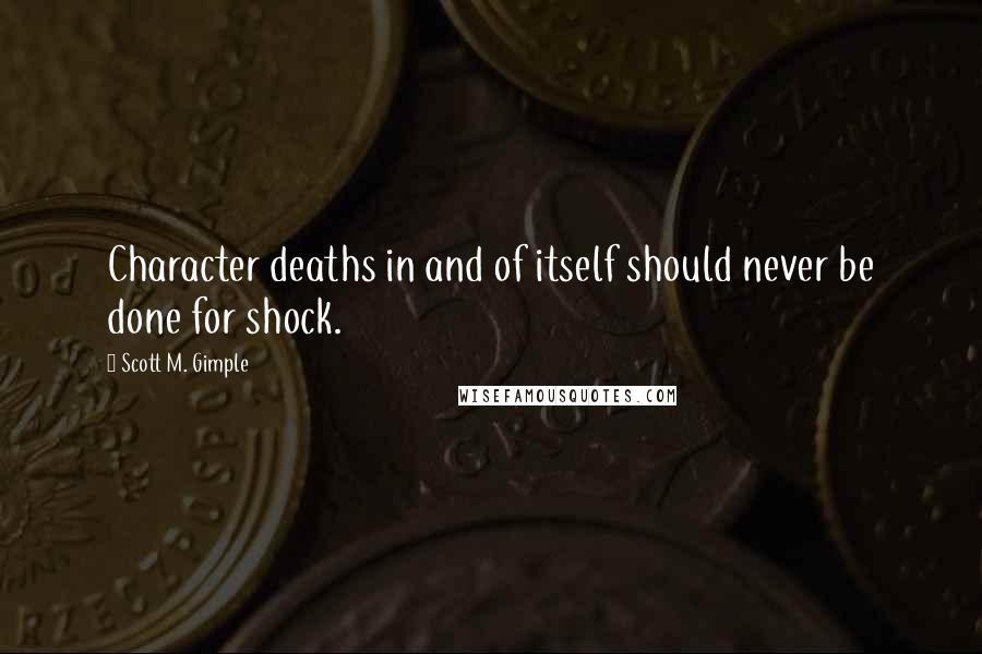 Scott M. Gimple Quotes: Character deaths in and of itself should never be done for shock.