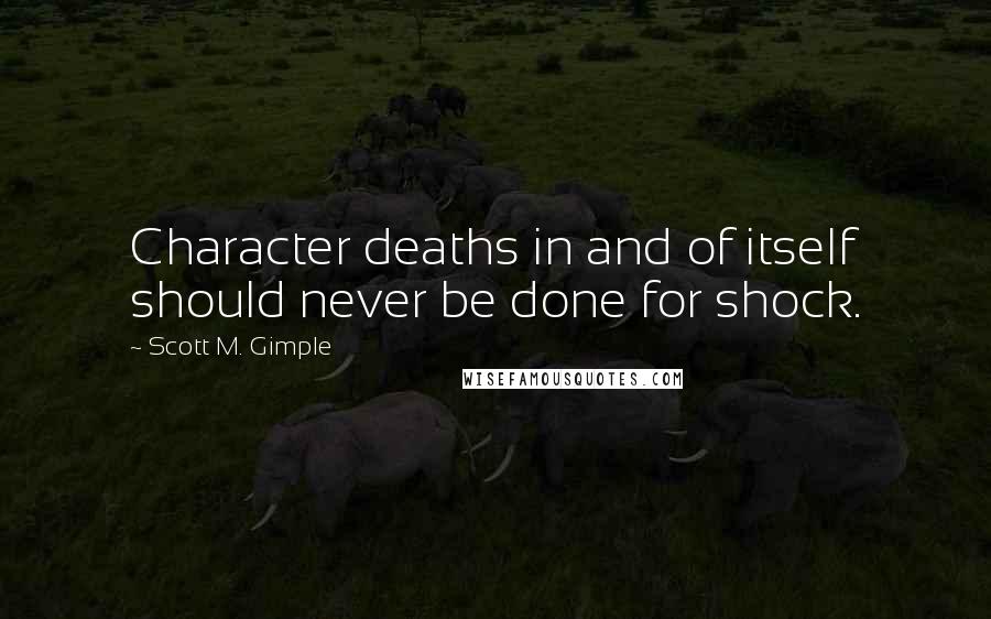 Scott M. Gimple Quotes: Character deaths in and of itself should never be done for shock.