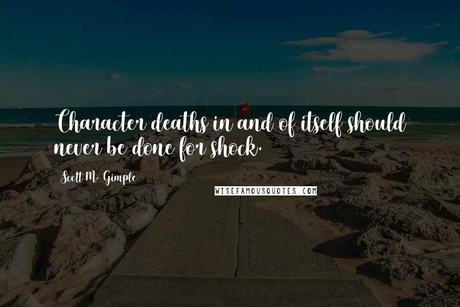 Scott M. Gimple Quotes: Character deaths in and of itself should never be done for shock.