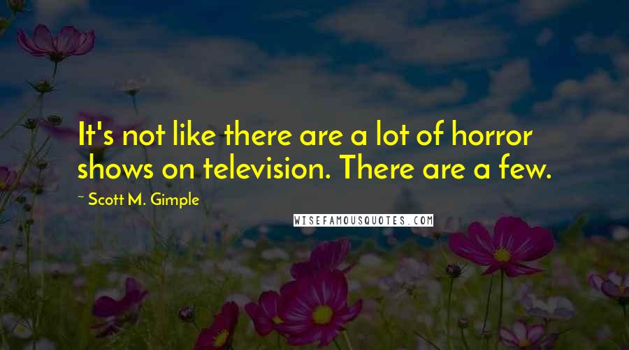 Scott M. Gimple Quotes: It's not like there are a lot of horror shows on television. There are a few.