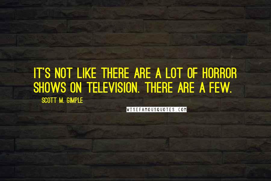 Scott M. Gimple Quotes: It's not like there are a lot of horror shows on television. There are a few.