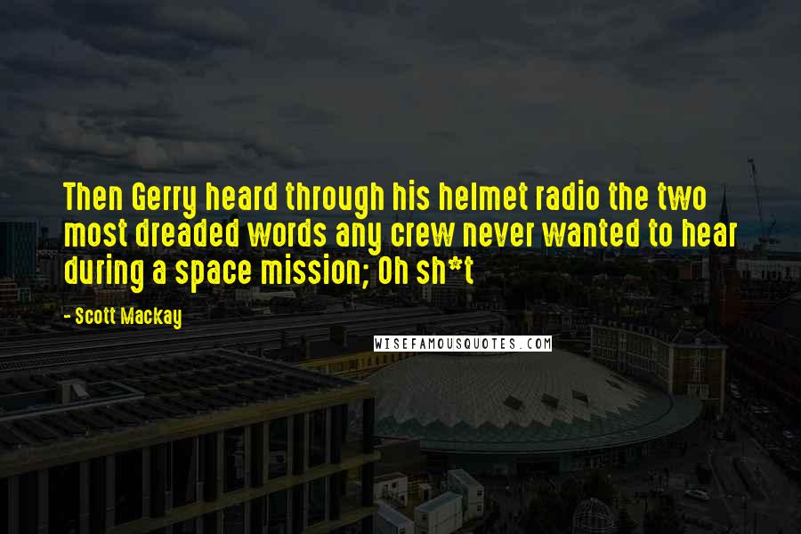 Scott Mackay Quotes: Then Gerry heard through his helmet radio the two most dreaded words any crew never wanted to hear during a space mission; Oh sh*t