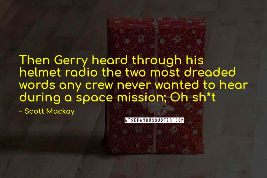 Scott Mackay Quotes: Then Gerry heard through his helmet radio the two most dreaded words any crew never wanted to hear during a space mission; Oh sh*t