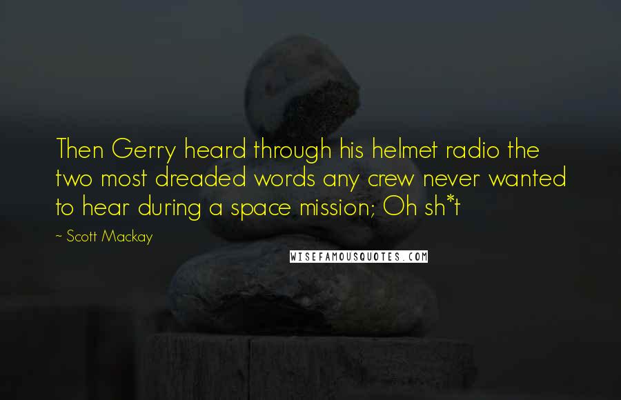 Scott Mackay Quotes: Then Gerry heard through his helmet radio the two most dreaded words any crew never wanted to hear during a space mission; Oh sh*t
