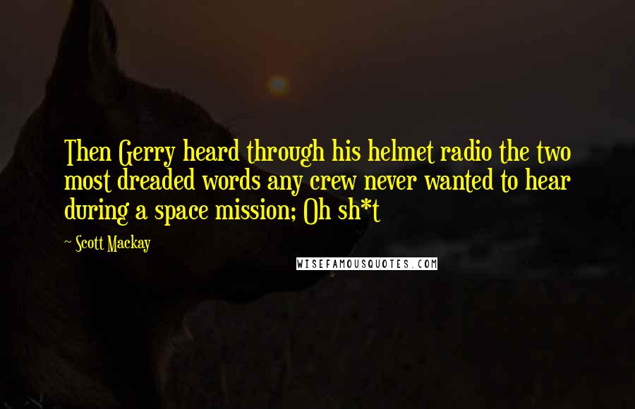 Scott Mackay Quotes: Then Gerry heard through his helmet radio the two most dreaded words any crew never wanted to hear during a space mission; Oh sh*t