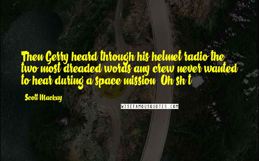 Scott Mackay Quotes: Then Gerry heard through his helmet radio the two most dreaded words any crew never wanted to hear during a space mission; Oh sh*t