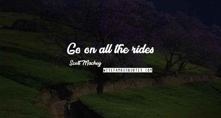 Scott Mackey Quotes: Go on all the rides