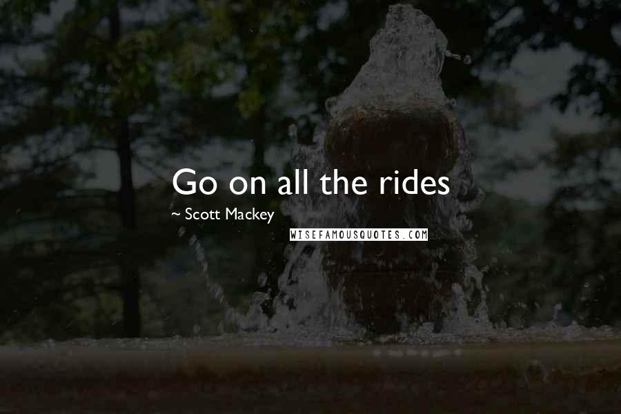 Scott Mackey Quotes: Go on all the rides