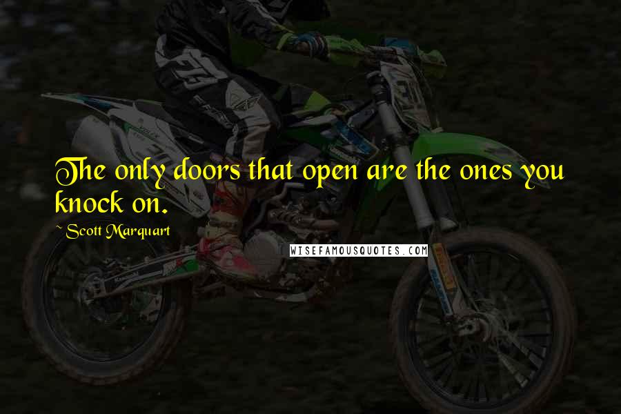 Scott Marquart Quotes: The only doors that open are the ones you knock on.