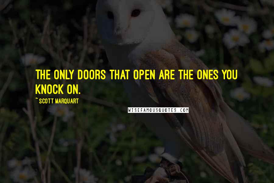 Scott Marquart Quotes: The only doors that open are the ones you knock on.