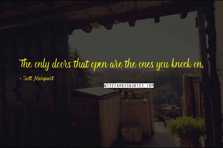 Scott Marquart Quotes: The only doors that open are the ones you knock on.