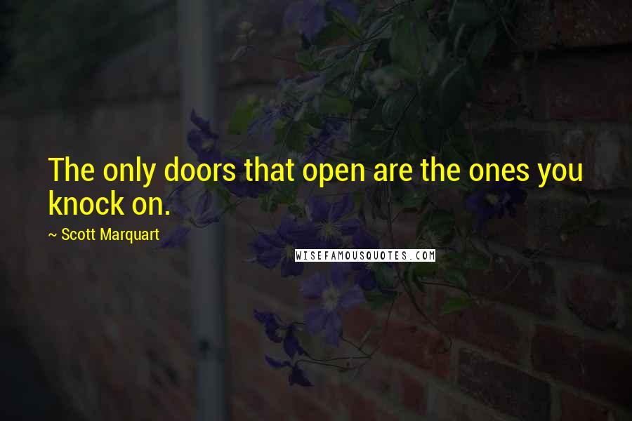 Scott Marquart Quotes: The only doors that open are the ones you knock on.