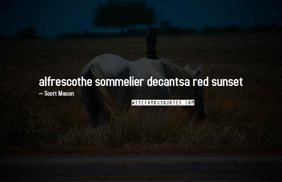 Scott Mason Quotes: alfrescothe sommelier decantsa red sunset