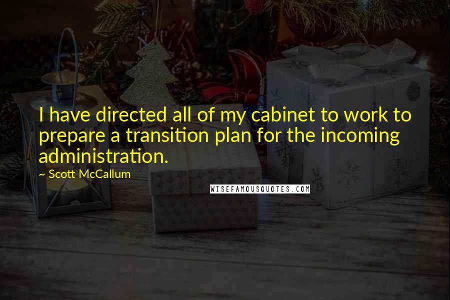 Scott McCallum Quotes: I have directed all of my cabinet to work to prepare a transition plan for the incoming administration.