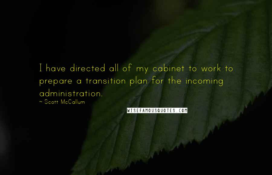 Scott McCallum Quotes: I have directed all of my cabinet to work to prepare a transition plan for the incoming administration.