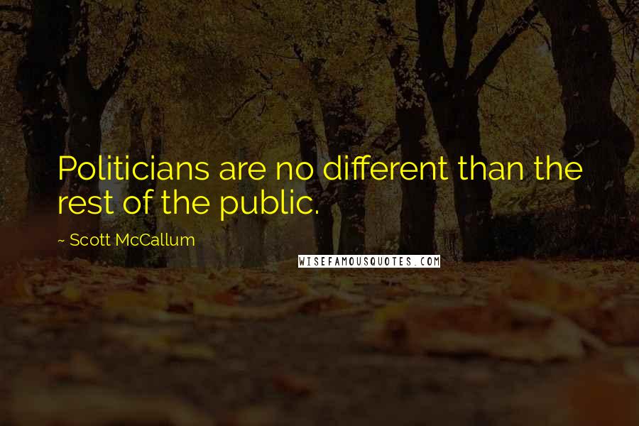 Scott McCallum Quotes: Politicians are no different than the rest of the public.