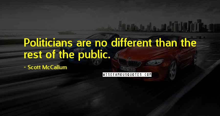 Scott McCallum Quotes: Politicians are no different than the rest of the public.