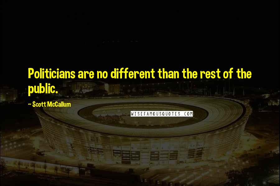 Scott McCallum Quotes: Politicians are no different than the rest of the public.