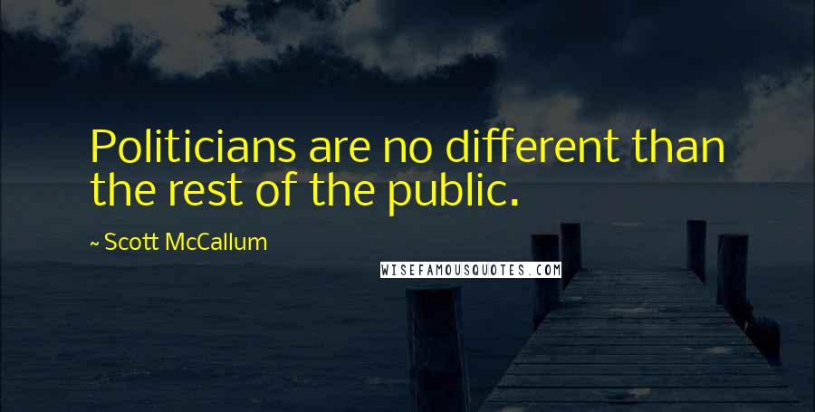 Scott McCallum Quotes: Politicians are no different than the rest of the public.