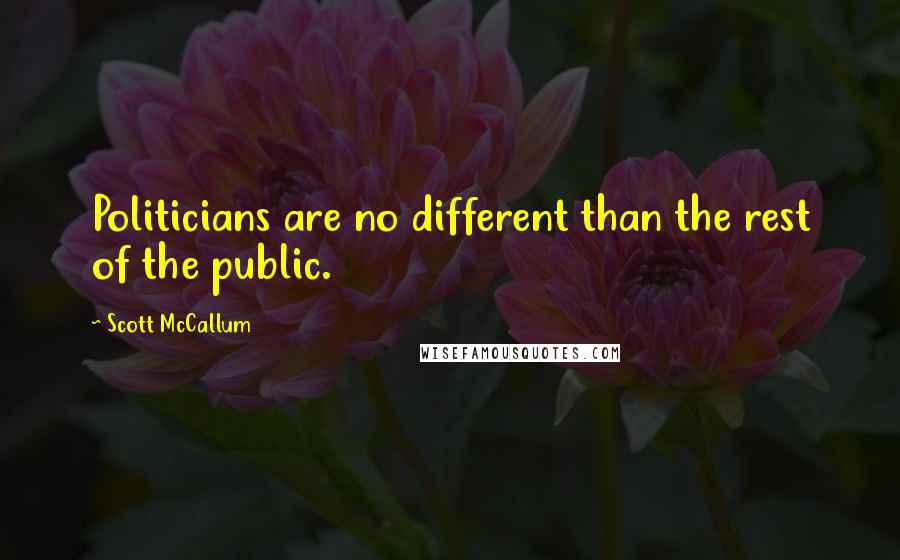 Scott McCallum Quotes: Politicians are no different than the rest of the public.