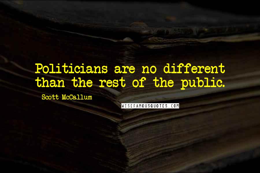 Scott McCallum Quotes: Politicians are no different than the rest of the public.