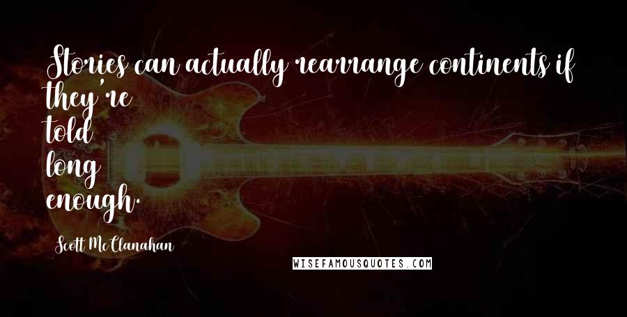 Scott McClanahan Quotes: Stories can actually rearrange continents if they're told long enough.