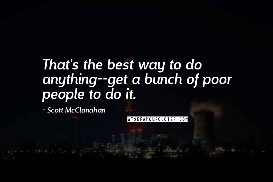 Scott McClanahan Quotes: That's the best way to do anything--get a bunch of poor people to do it.