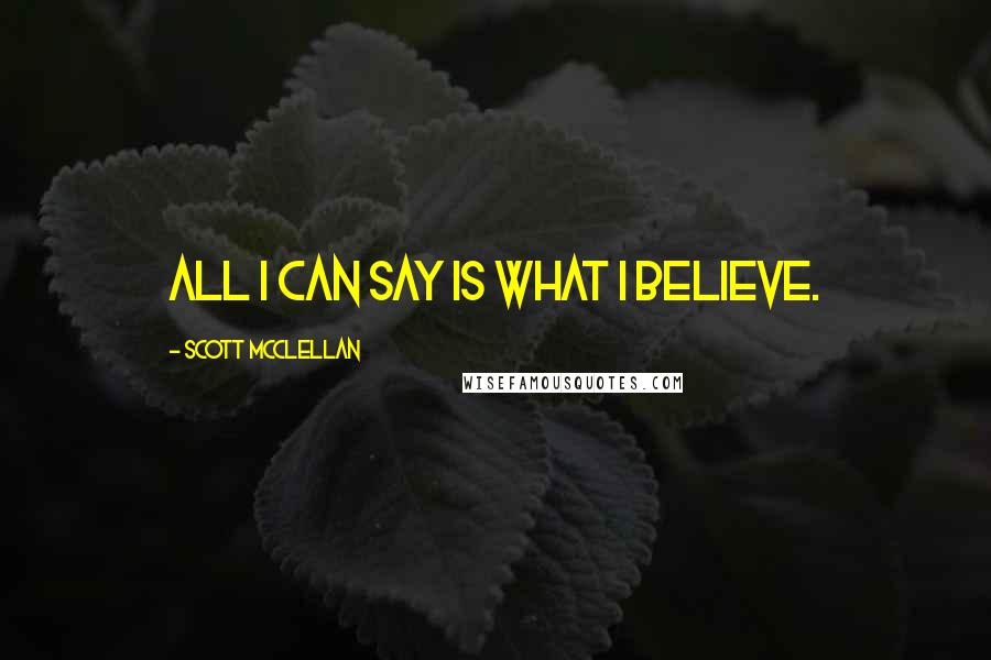 Scott McClellan Quotes: All I can say is what I believe.