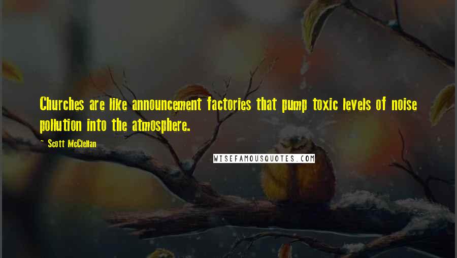 Scott McClellan Quotes: Churches are like announcement factories that pump toxic levels of noise pollution into the atmosphere.
