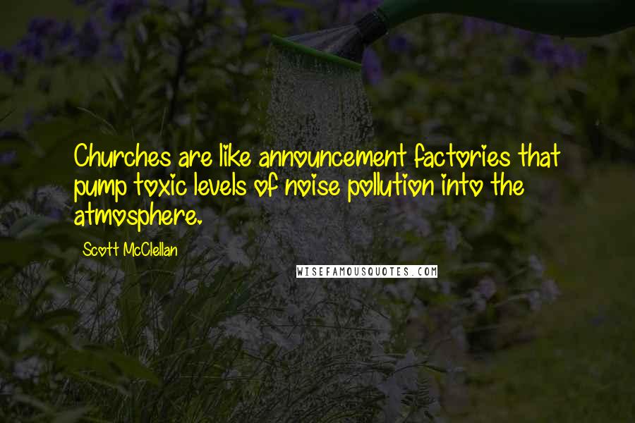 Scott McClellan Quotes: Churches are like announcement factories that pump toxic levels of noise pollution into the atmosphere.