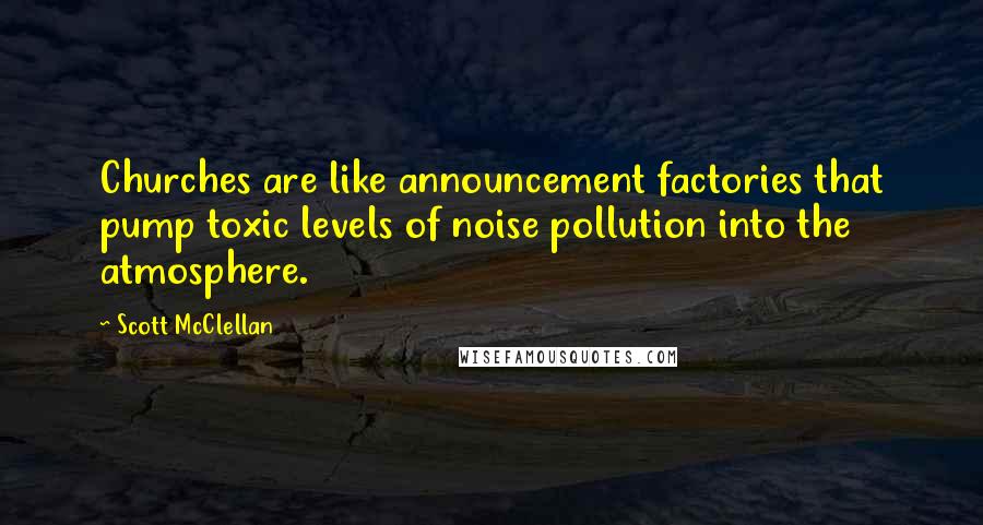 Scott McClellan Quotes: Churches are like announcement factories that pump toxic levels of noise pollution into the atmosphere.