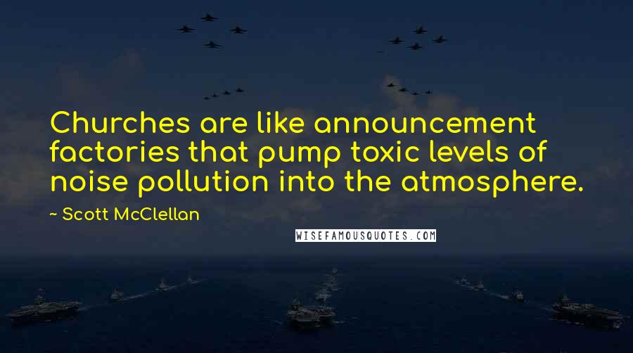 Scott McClellan Quotes: Churches are like announcement factories that pump toxic levels of noise pollution into the atmosphere.