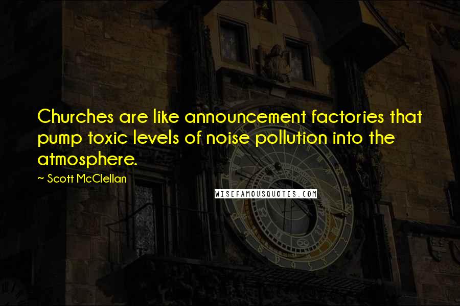 Scott McClellan Quotes: Churches are like announcement factories that pump toxic levels of noise pollution into the atmosphere.
