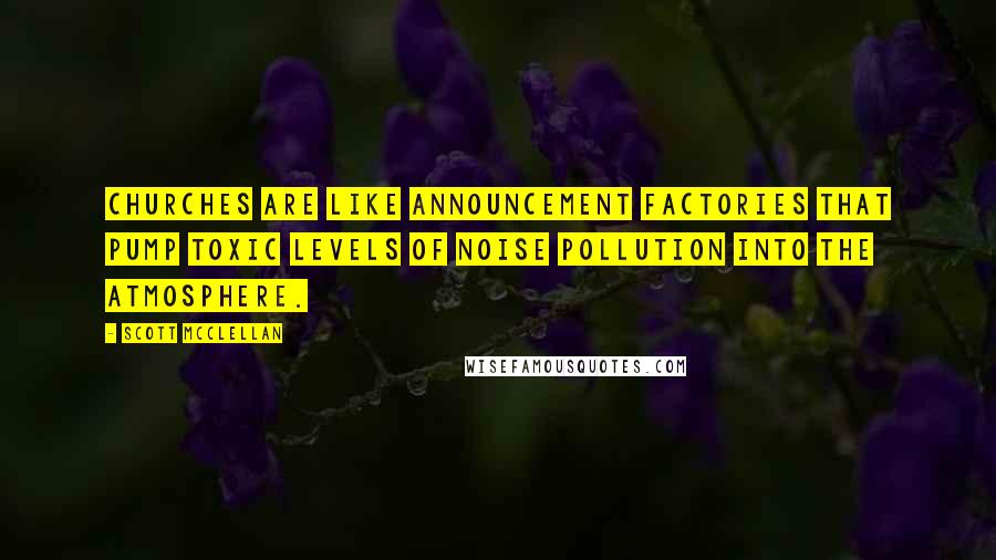 Scott McClellan Quotes: Churches are like announcement factories that pump toxic levels of noise pollution into the atmosphere.