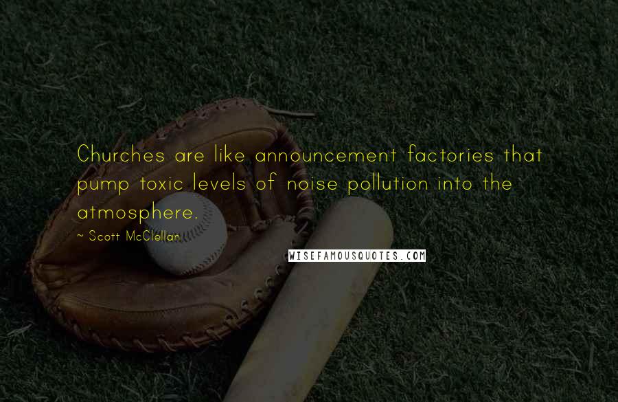 Scott McClellan Quotes: Churches are like announcement factories that pump toxic levels of noise pollution into the atmosphere.