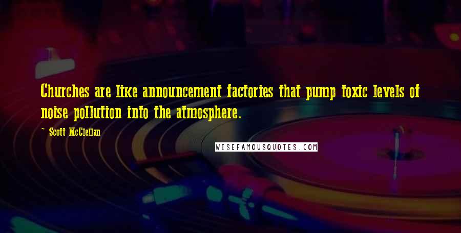 Scott McClellan Quotes: Churches are like announcement factories that pump toxic levels of noise pollution into the atmosphere.