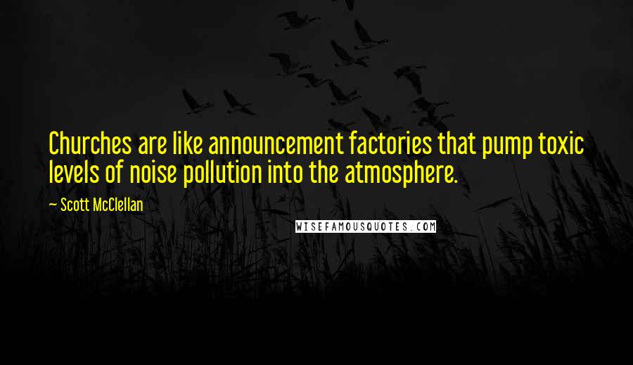 Scott McClellan Quotes: Churches are like announcement factories that pump toxic levels of noise pollution into the atmosphere.