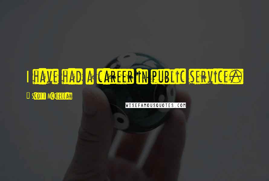 Scott McClellan Quotes: I have had a career in public service.