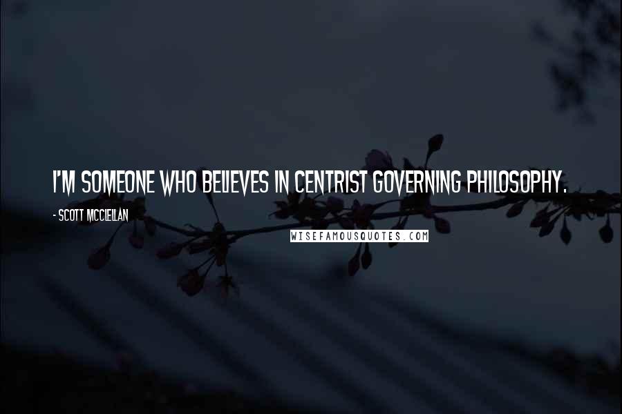 Scott McClellan Quotes: I'm someone who believes in centrist governing philosophy.