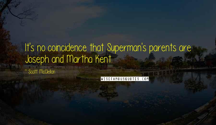 Scott McClellan Quotes: It's no coincidence that Superman's parents are Joseph and Martha Kent.