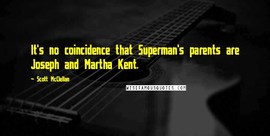 Scott McClellan Quotes: It's no coincidence that Superman's parents are Joseph and Martha Kent.