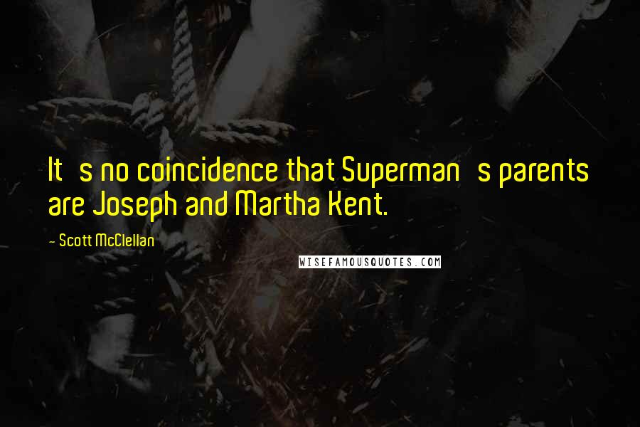 Scott McClellan Quotes: It's no coincidence that Superman's parents are Joseph and Martha Kent.