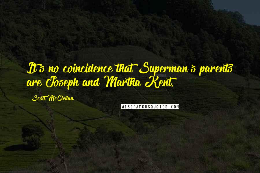 Scott McClellan Quotes: It's no coincidence that Superman's parents are Joseph and Martha Kent.