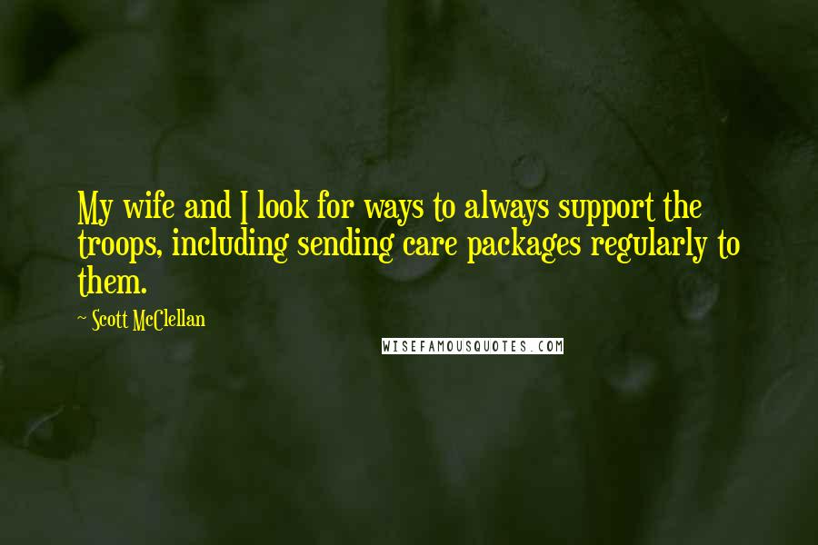 Scott McClellan Quotes: My wife and I look for ways to always support the troops, including sending care packages regularly to them.