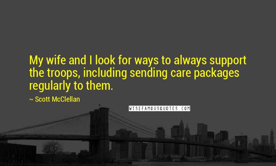 Scott McClellan Quotes: My wife and I look for ways to always support the troops, including sending care packages regularly to them.