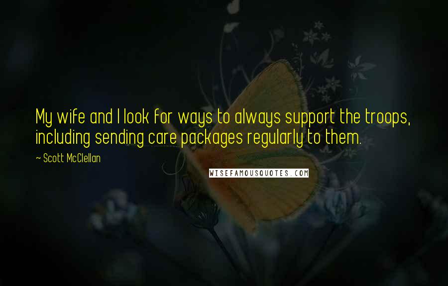 Scott McClellan Quotes: My wife and I look for ways to always support the troops, including sending care packages regularly to them.