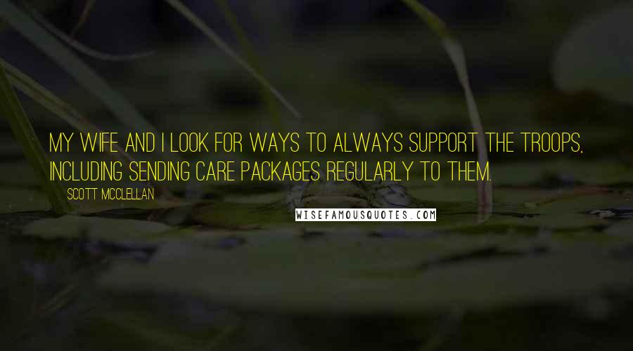 Scott McClellan Quotes: My wife and I look for ways to always support the troops, including sending care packages regularly to them.