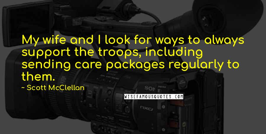 Scott McClellan Quotes: My wife and I look for ways to always support the troops, including sending care packages regularly to them.