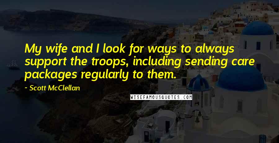 Scott McClellan Quotes: My wife and I look for ways to always support the troops, including sending care packages regularly to them.